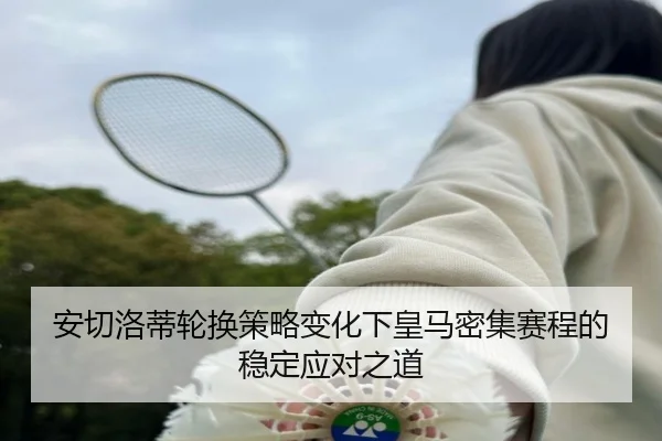 安切洛蒂轮换策略变化下皇马密集赛程的稳定应对之道