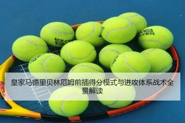 皇家马德里贝林厄姆前插得分模式与进攻体系战术全景解读